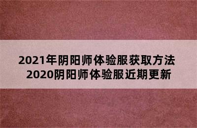 2021年阴阳师体验服获取方法 2020阴阳师体验服近期更新